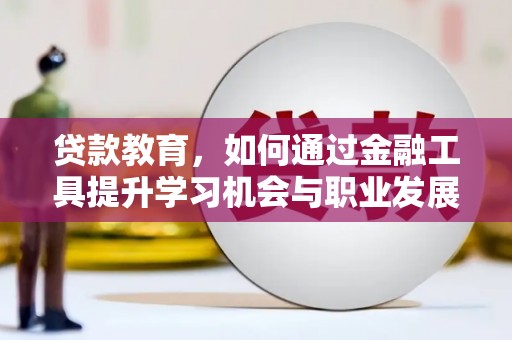 永顺贷款教育，如何通过金融工具提升学习机会与职业发展