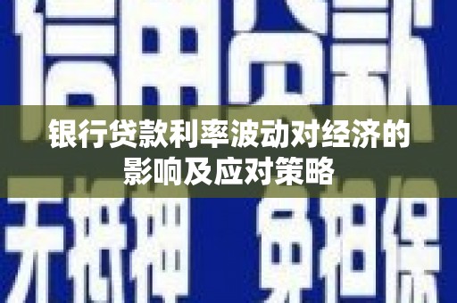 永顺银行贷款利率波动对经济的影响及应对策略