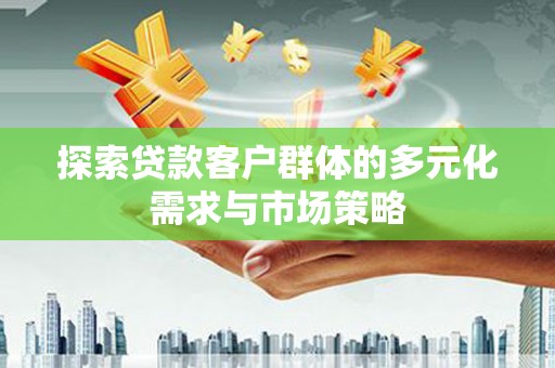 永顺探索贷款客户群体的多元化需求与市场策略