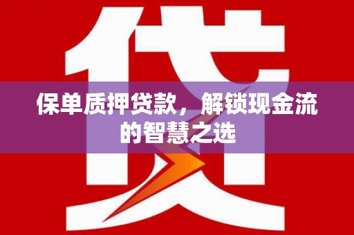 永顺保单质押贷款，解锁现金流的智慧之选