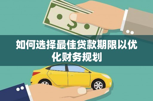 永顺如何选择最佳贷款期限以优化财务规划