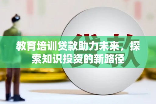 永顺教育培训贷款助力未来，探索知识投资的新路径