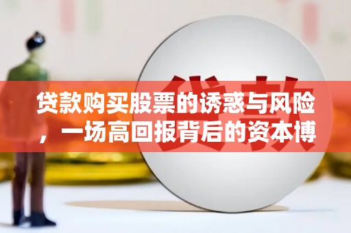 永顺贷款购买股票的诱惑与风险，一场高回报背后的资本博弈