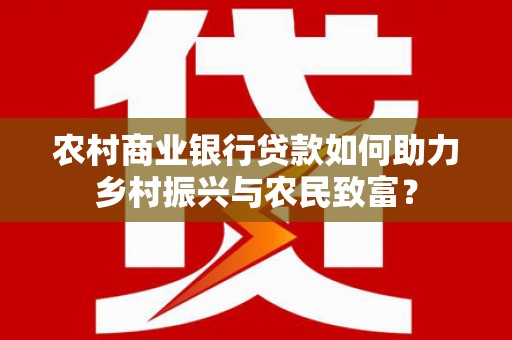 永顺农村商业银行贷款如何助力乡村振兴与农民致富？