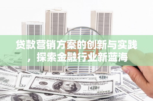 永顺贷款营销方案的创新与实践，探索金融行业新蓝海