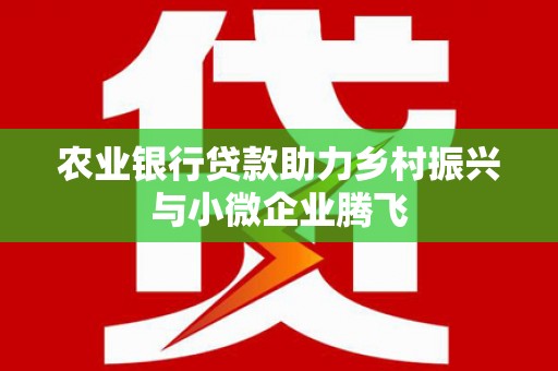 永顺农业银行贷款助力乡村振兴与小微企业腾飞